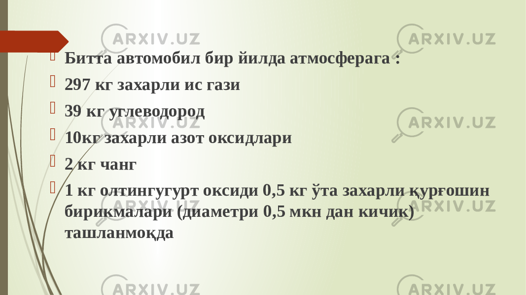  Битта автомобил бир йилда атмосферага :  297 кг захарли ис гази  39 кг углеводород  10кг захарли азот оксидлари  2 кг чанг  1 кг олтингугурт оксиди 0,5 кг ўта захарли қурғошин бирикмалари (диаметри 0,5 мкн дан кичик) ташланмоқда 