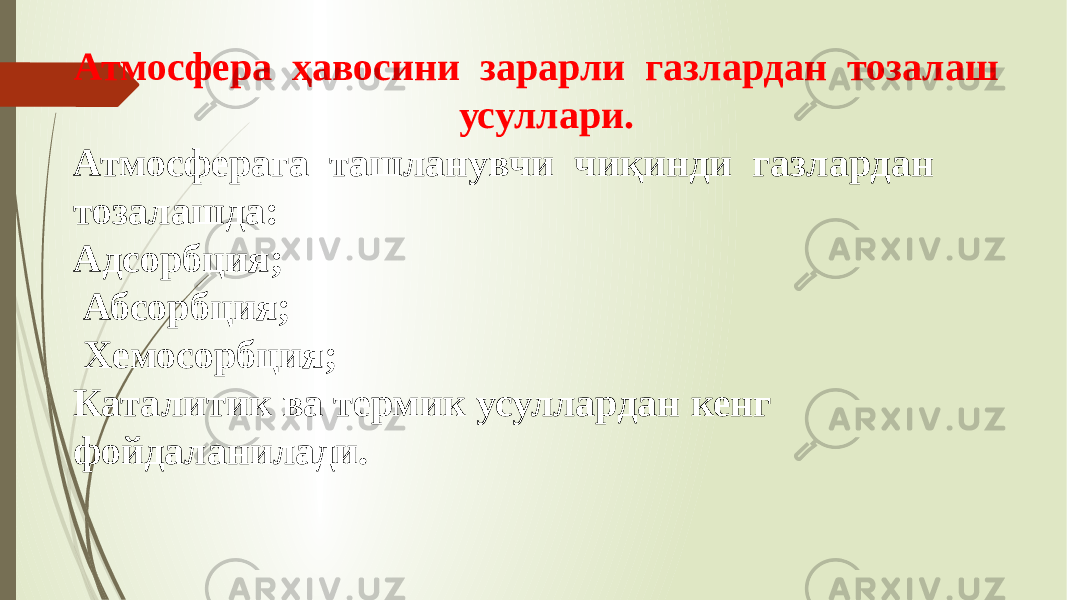 Атмосфера ҳавосини зарарли газлардан тозалаш усуллари. Атмосферага ташланувчи чиқинди газлардан тозалашда: Адсорбция; Абсорбция; Хемосорбция; Каталитик ва термик усуллардан кенг фойдаланилади. 