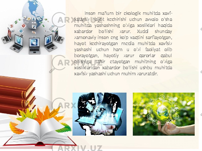 Inson ma’lum bir ekologik muhitda xavf- xatarsiz hayot kechirishi uchun avvalo o‘sha muhitda yashashning o‘ziga xosliklari haqida xabardor bo‘lishi zarur. Xuddi shunday zamonaviy inson eng ko‘p vaqtini sarflayotgan, hayot kechirayotgan media muhitda xavfsiz yashashi uchun ham u o‘zi faoliyat olib borayotgan, hayotiy zarur qarorlar qabul qilishiga ta’sir etayotgan muhitning o‘ziga xosliklaridan xabardor bo‘lishi ushbu muhitda xavfsiz yashashi uchun muhim zaruratdir. 