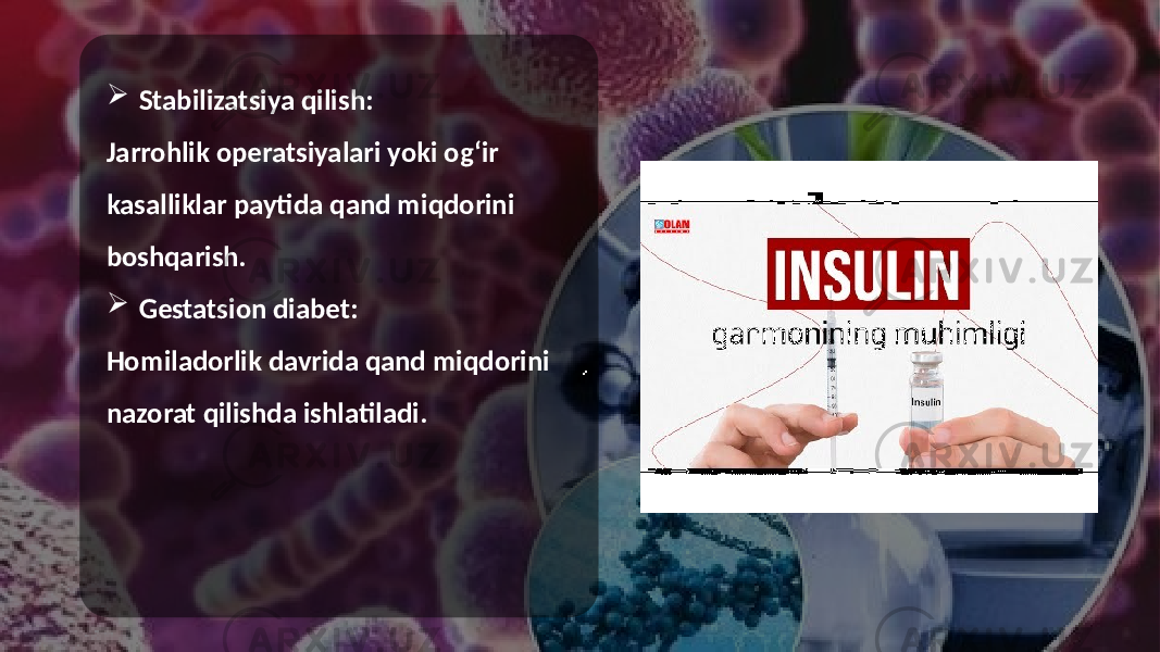  Stabilizatsiya qilish: Jarrohlik operatsiyalari yoki og‘ir kasalliklar paytida qand miqdorini boshqarish.  Gestatsion diabet: Homiladorlik davrida qand miqdorini nazorat qilishda ishlatiladi. 
