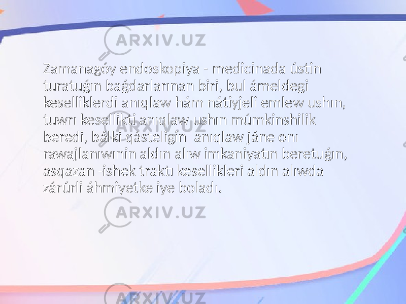 Zamanagóy endoskopiya - medicinada ústin turatuǵın baǵdarlarınan biri, bul ámeldegi keselliklerdi anıqlaw hám nátiyjeli emlew ushın, tuwrı kesellikti anıqlaw ushın múmkinshilik beredi, bálki qásteligin anıqlaw jáne onı rawajlanıwınin aldın alıw imkaniyatın beretuǵın, asqazan -ishek traktı kesellikleri aldın alıwda zárúrli áhmiyetke iye boladı. 