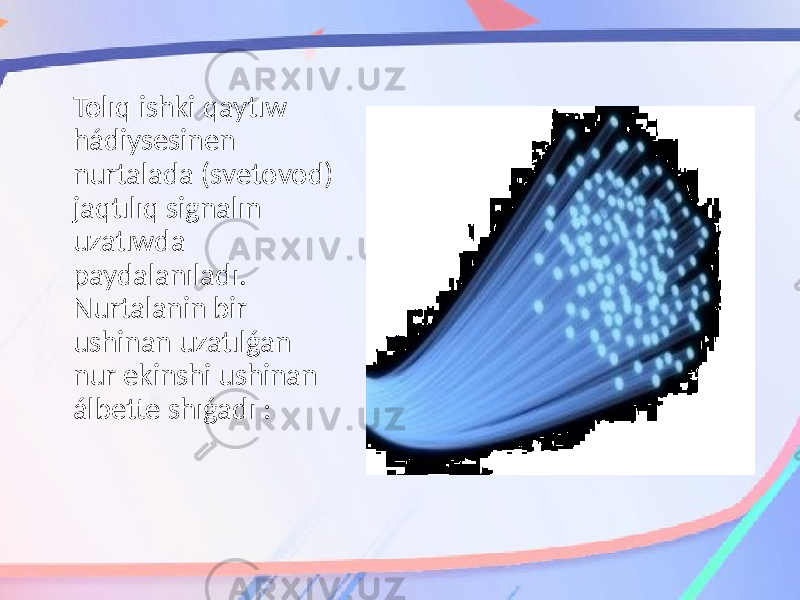 Tolıq ishki qaytıw hádiysesinen nurtalada (svetovod) jaqtılıq signalın uzatıwda paydalanıladı. Nurtalanin bir ushinan uzatılǵan nur ekinshi ushinan álbette shıǵadı : 