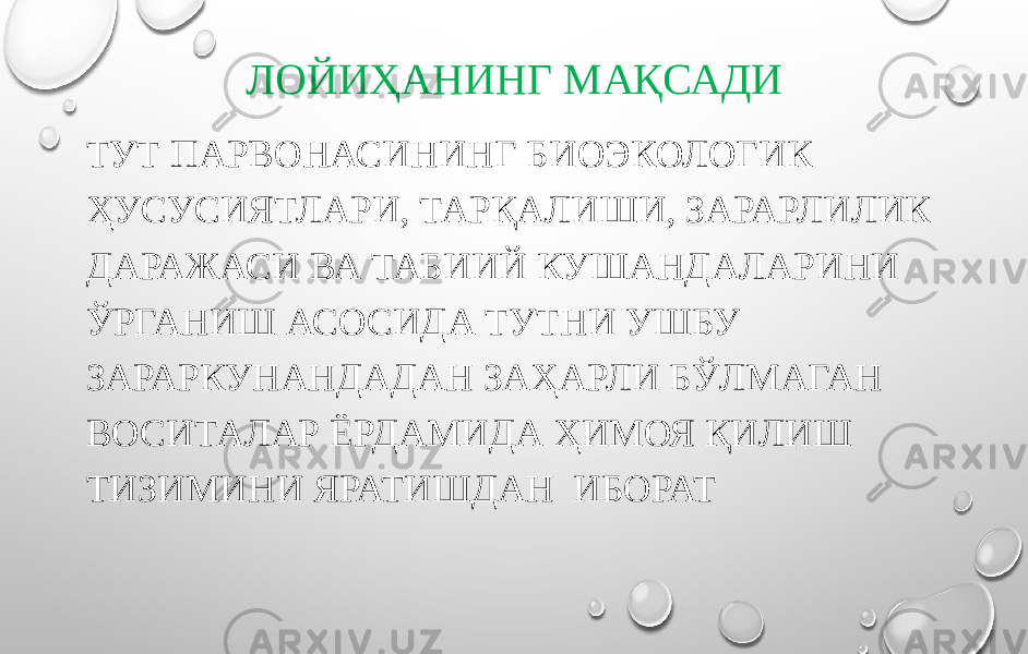 ЛОЙИҲАНИНГ МАҚСАДИ ТУТ ПАРВОНАСИНИНГ БИОЭКОЛОГИК ҲУСУСИЯТЛАРИ, ТАРҚАЛИШИ, ЗАРАРЛИЛИК ДАРАЖАСИ ВА ТАБИИЙ КУШАНДАЛАРИНИ ЎРГАНИШ АСОСИДА ТУТНИ УШБУ ЗАРАРКУНАНДАДАН ЗАҲАРЛИ БЎЛМАГАН ВОСИТАЛАР ЁРДАМИДА ҲИМОЯ ҚИЛИШ ТИЗИМИНИ ЯРАТИШДАН ИБОРАТ 