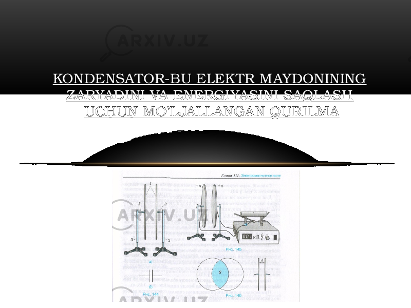 KONDENSATOR-BU ELEKTR M AYDONINING Z ARYADINI VA ENERGI YASINI SAQL ASH UCHUN MO’LJALL ANGAN QUR ILM A 