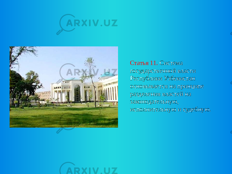 Статья 11. Система государственной власти Республики Узбекистан основывается на принципе разделения властей на законодательную, исполнительную и судебную. 