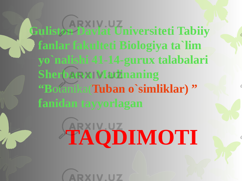  Guliston Davlat Universiteti Tabiiy fanlar fakulteti Biologiya ta`lim yo`nalishi 41-14-gurux talabalari Sherbaeva Madinaning “B otanika( Tuban o`simliklar) ” fanidan tayyorlagan TAQDIMOTI 
