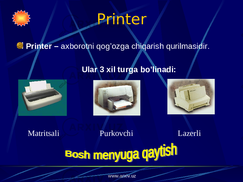 Printer Printer – axborotni qog’ozga chiqarish qurilmasidir. Ular 3 xil turga bo’linadi: Matritsali Purkovchi Lazerli www.arxiv.uz 