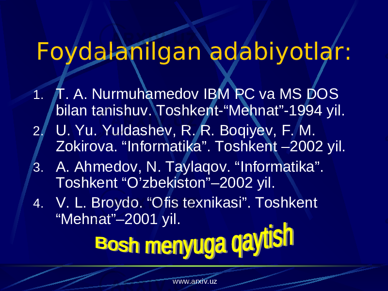 Foydalanilgan adabiyotlar: 1. T. A. Nurmuhamedov IBM PC va MS DOS bilan tanishuv. Toshkent-“Mehnat”-1994 yil. 2. U. Yu. Yuldashev, R. R. Boqiyev, F. M. Zokirova. “Informatika”. Toshkent –2002 yil. 3. A. Ahmedov, N. Taylaqov. “Informatika”. Toshkent “O’zbekiston”–2002 yil. 4. V. L. Broydo. “Ofis texnikasi”. Toshkent “Mehnat”–2001 yil.   www.arxiv.uz 