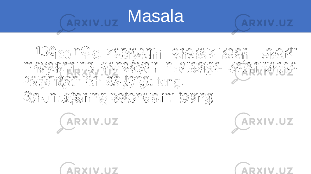 Masala 130 nC zaryadni cheksizlikdan elektr maydonning qandaydir nuqtasiga ko‘chirishda bajarilgan ish ga teng. Shu nuqtaning potensialini toping. • 