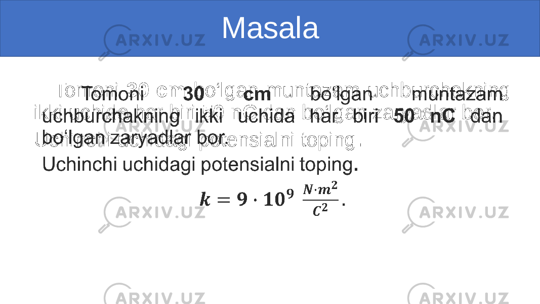 Masala Tomoni 30 cm bo‘lgan muntazam uchburchakning ikki uchida har biri 50 nC dan bo‘lgan zaryadlar bor. Uchinchi uchidagi potensialni toping . • 