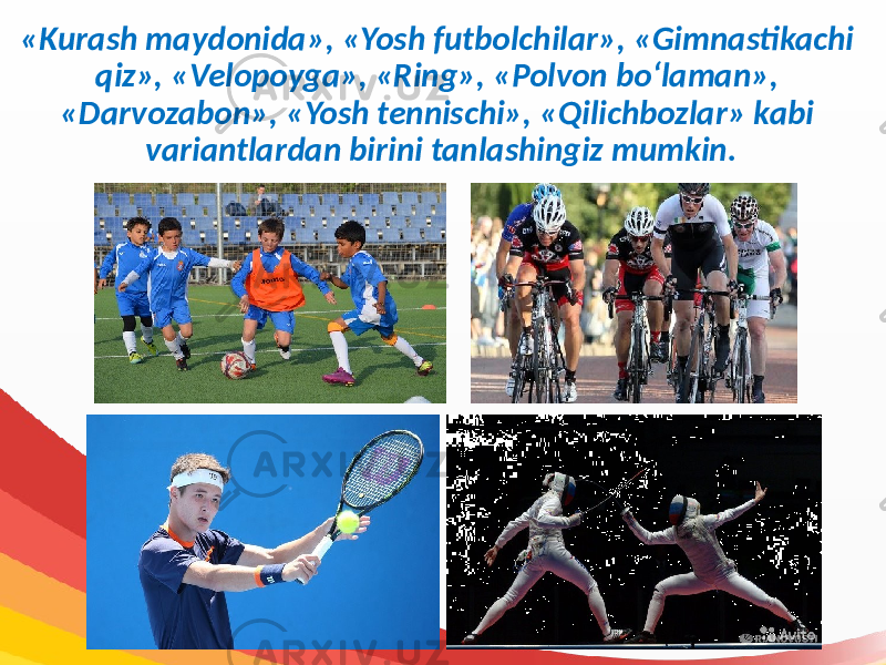 «Kurash maydonida», «Yosh futbolchilar», «Gimnastikachi qiz», «Velopoyga», «Ring», «Polvon bo‘laman», «Darvozabon», «Yosh tennischi», «Qilichbozlar» kabi variantlardan birini tanlashingiz mumkin. 