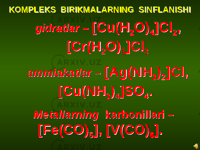 KOMPLEKS BIRIKMALARNING SINFLANISHIKOMPLEKS BIRIKMALARNING SINFLANISHI gidratlargidratlar – – [Cu(H[Cu(H 22 O)O) 44 ]Cl]Cl 22 ,, [Cr(H[Cr(H 22 O)O) 66 ]Cl]Cl 33 ammiakatlarammiakatlar – – [Ag(NH[Ag(NH 33 )) 22 ]Cl, ]Cl, [Cu(NH[Cu(NH 33 )) 44 ]SO]SO 44 .. MetallarningMetallarning karbonillari – karbonillari – [Fe(CO)[Fe(CO) 55 ], [V(CO)], [V(CO) 66 ].]. 