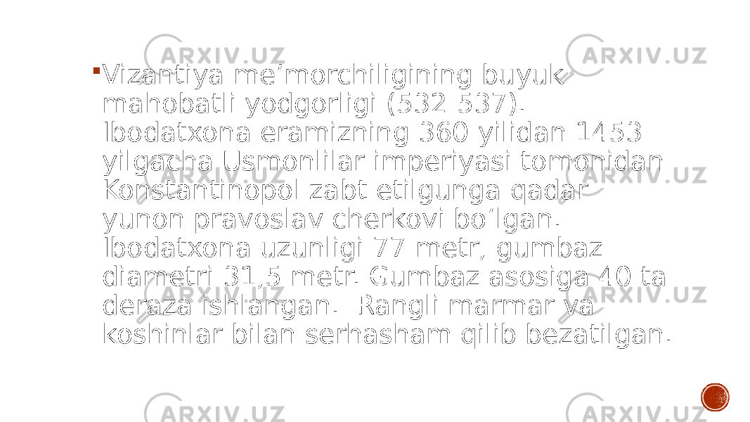  Vizantiya meʼmorchiligining buyuk mahobatli yodgorligi (532-537). Ibodatxona eramizning 360-yilidan 1453- yilgacha Usmonlilar imperiyasi tomonidan Konstantinopol zabt etilgunga qadar yunon pravoslav cherkovi boʻlgan. Ibodatxona uzunligi 77 metr, gumbaz diametri 31,5 metr. Gumbaz asosiga 40 ta deraza ishlangan. Rangli marmar va koshinlar bilan serhasham qilib bezatilgan. 