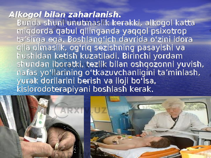 Alkogol bilan zaharlanish. Alkogol bilan zaharlanish. Bunda shuni unutmaslik kerakki, alkogol katta Bunda shuni unutmaslik kerakki, alkogol katta miqdorda qabul qilinganda yaqqol psixotrop miqdorda qabul qilinganda yaqqol psixotrop ta’sirga ega. Boshlang‘ich davrida o‘zini idora ta’sirga ega. Boshlang‘ich davrida o‘zini idora qila olmaslik, og‘riq sezishning pasayishi va qila olmaslik, og‘riq sezishning pasayishi va hushidan ketish kuzatiladi. Birinchi yordam hushidan ketish kuzatiladi. Birinchi yordam shundan iboratki, tezlik bilan oshqozonni yuvish, shundan iboratki, tezlik bilan oshqozonni yuvish, nafas yo‘llarining o‘tkazuvchanligini ta’minlash, nafas yo‘llarining o‘tkazuvchanligini ta’minlash, yurak dorilarini berish va iloji bo‘lsa, yurak dorilarini berish va iloji bo‘lsa, kislorodoterapiyani boshlash kerak. kislorodoterapiyani boshlash kerak. 