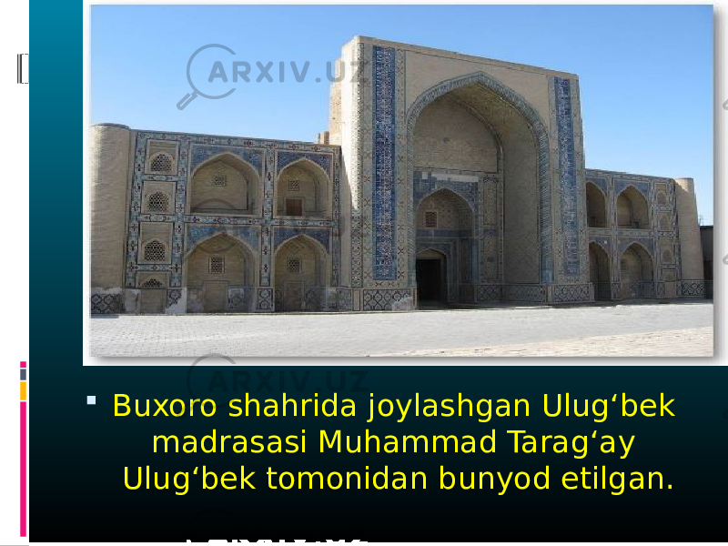  Buxoro shahrida joylashgan Ulug‘bek madrasasi Muhammad Tarag‘ay Ulug‘bek tomonidan bunyod etilgan. 