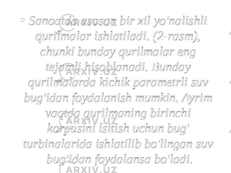 • Sanoatda asosan bir xil yo&#39;nalishli qurilmalar ishlatiladi. (2-rasm), chunki bunday qurilmalar eng tejamli hisoblanadi. Bunday qurilmalarda kichik parametrli suv bug&#39;idan foydalanish mumkin. Ayrim vaqtda qurilmaning birinchi korpusini isitish uchun bug&#39; turbinalarida ishlatilib bo&#39;lingan suv bug&#39;idan foydalansa bo&#39;ladi. 