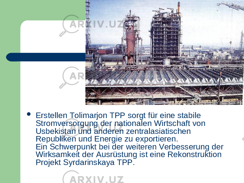  Erstellen Tolimarjon TPP sorgt für eine stabile Stromversorgung der nationalen Wirtschaft von Usbekistan und anderen zentralasiatischen Republiken und Energie zu exportieren.  Ein Schwerpunkt bei der weiteren Verbesserung der Wirksamkeit der Ausrüstung ist eine Rekonstruktion Projekt Syrdarinskaya TPP.  