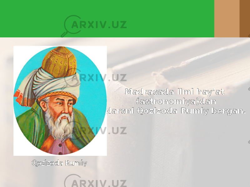 Madrasada ilmi hay’at (astronomiya)dan darsni Qozizoda Rumiy bergan. Qozizoda Rumiy 