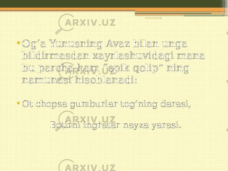 • Og‘a Yunusning Avaz bilan unga bildirmasdan xayrlashuvidagi mana bu parcha ham “epik qolip” ning namunasi hisoblanadi: • Ot chopsa gumburlar tog‘ning darasi, Botirni ingratar nayza yarasi. www.arxiv.uz 