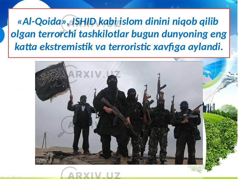 «Al-Qoida», ISHID kabi islom dinini niqob qilib olgan terrorchi tashkilotlar bugun dunyoning eng katta ekstremistik va terroristic xavfiga aylandi. 