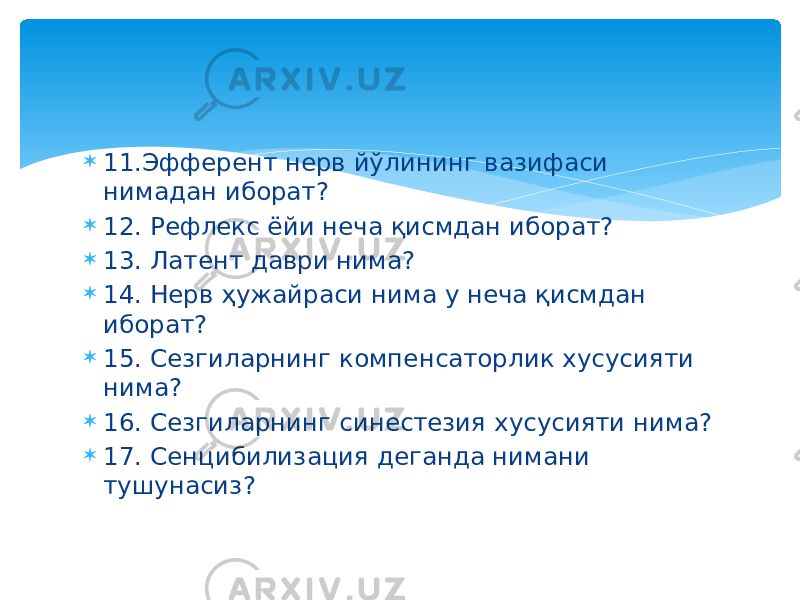  11.Эфферент нерв йўлининг вазифаси нимадан иборат?  12. Рефлекс ёйи неча қисмдан иборат?  13. Латент даври нима?  14. Нерв ҳужайраси нима у неча қисмдан иборат?  15. Сезгиларнинг компенсаторлик хусусияти нима?  16. Сезгиларнинг синестезия хусусияти нима?  17. Сенцибилизация деганда нимани тушунасиз? 