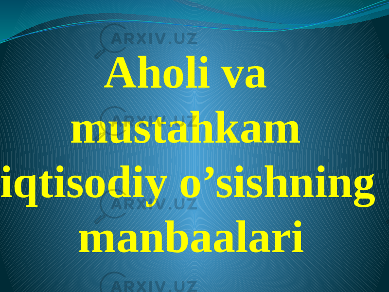 Aholi va mustahkam iqtisodiy o’sishning manbaalari 