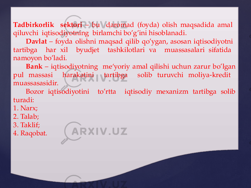 Tadbirkorlik sektori – bu daromad (foyda) olish maqsadida amal qiluvchi iqtisodiyotning birlamchi bo’g’ini hisoblanadi. Davlat – foyda olishni maqsad qilib qo’ygan, asosan iqtisodiyotni tartibga har xil byudjet tashkilotlari va muassasalari sifatida namoyon bo’ladi. Bank – iqtisodiyotning me‘yoriy amal qilishi uchun zarur bo’lgan pul massasi harakatini tartibga solib turuvchi moliya-kredit muassasasidir. Bozor iqtisodiyotini to’rtta iqtisodiy mexanizm tartibga solib turadi: 1. Narx; 2. Talab; 3. Taklif; 4. Raqobat.09 2B 1E 17 2B 16 21 04 06 24 12 02 16 30 32 33 34 