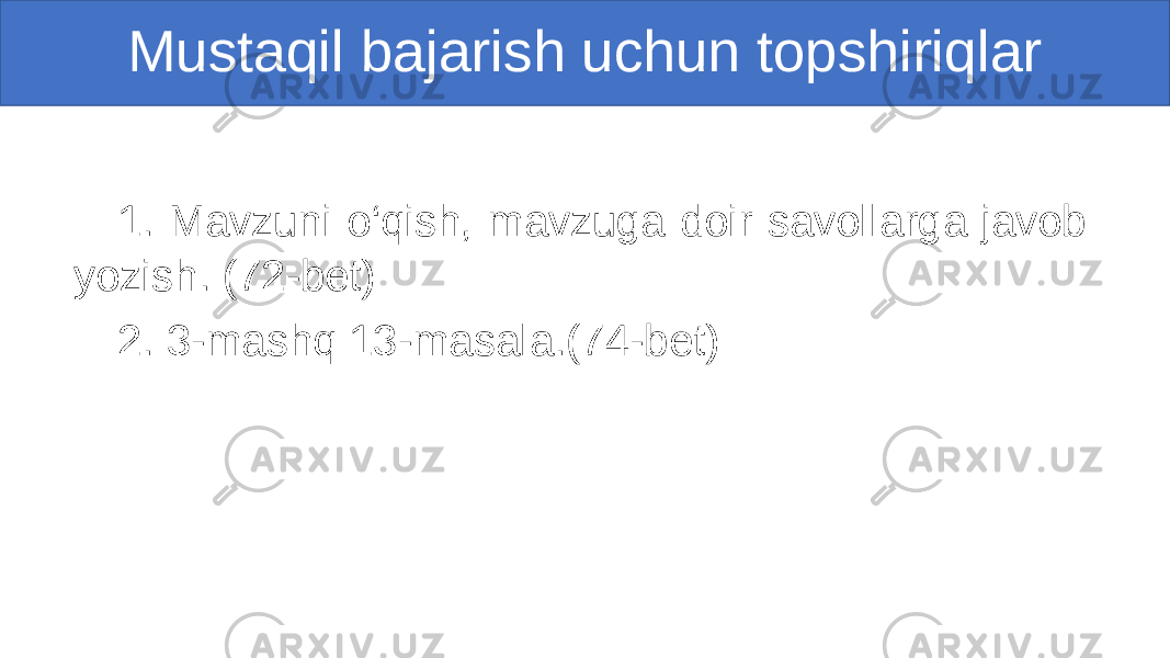 Mustaqil bajarish uchun topshiriqlar 1. Mavzuni o‘qish, mavzuga doir savollarga javob yozish. (72-bet) 2. 3-mashq 13-masala.(74-bet) 