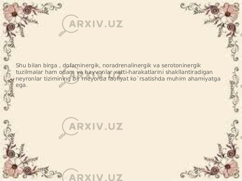 Shu bilan birga , dofaminergik, noradrenalinergik va serotoninergik tuzilmalar ham odam va hayvonlar xatti-harakatlarini shakllantiradigan neyronlar tizimining bir meyorda faoliyat ko`rsatishda muhim ahamiyatga ega. 