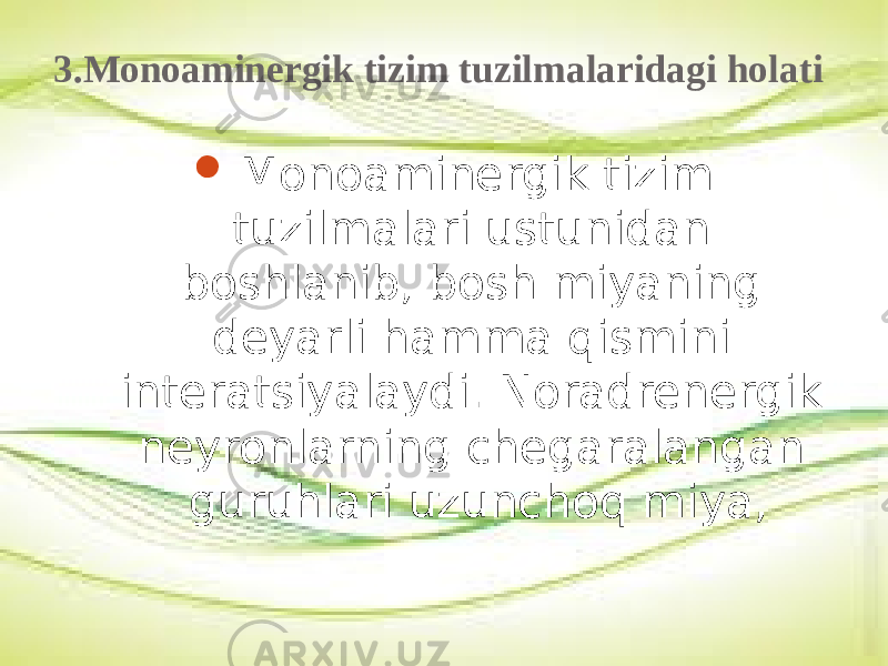 3.Monoaminergik tizim tuzilmalaridagi holati  Monoaminergik tizim tuzilmalari ustunidan boshlanib, bosh miyaning deyarli hamma qismini interatsiyalaydi. Noradrenergik neyronlarning chegaralangan guruhlari uzunchoq miya, 