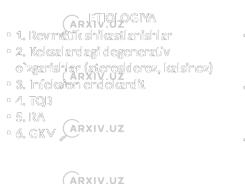 ETIOLOGIYA • 1. Revmatik shikastlanishlar • 2. Keksalardagi degenerativ o`zgarishlar (ateroskleroz, kalsinoz) • 3. Infeksion endokardit • 4. TQB • 5. RA • 6. GKM 