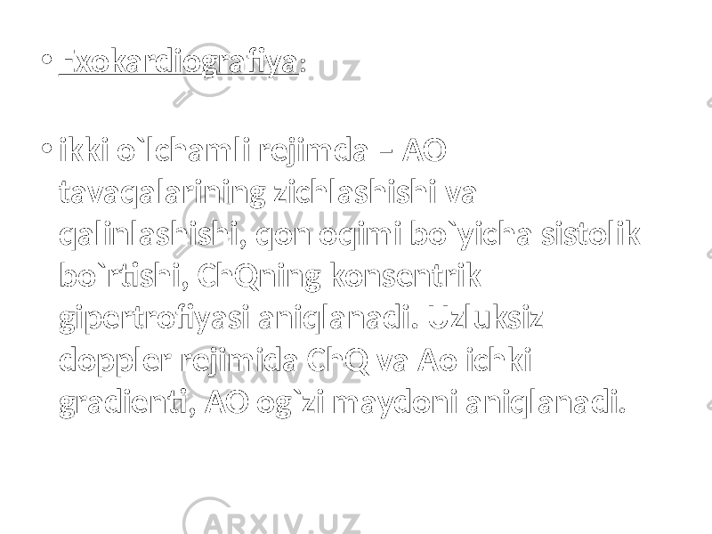 • Exokardiografiya : • ikki o`lchamli rejimda – AO tavaqalarining zichlashishi va qalinlashishi, qon oqimi bo`yicha sistolik bo`rtishi, ChQning konsentrik gipertrofiyasi aniqlanadi. Uzluksiz doppler rejimida ChQ va Ao ichki gradienti, AO og`zi maydoni aniqlanadi. 