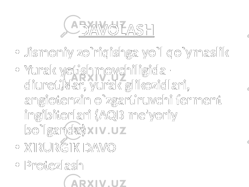 DAVOLASH • Jismoniy zo`riqishga yo`l qo`ymaslik • Yurak yetishmovchiligida – diuretiklar, yurak glikozidlari, angiotenzin o`zgartiruvchi ferment ingibitorlari (AQB me&#39;yoriy bo`lganda) • XIRURGIK DAVO • Protezlash 