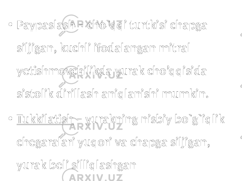 • Paypaslash – cho`qqi turtkisi chapga siljigan, kuchli ifodalangan mitral yetishmovchilikda yurak cho’qqisida sistolik dirillash aniqlanishi mumkin. • Tukkilatish – yurakning nisbiy bo`g`iqlik chegaralari yuqori va chapga siljigan, yurak beli silliqlashgan 