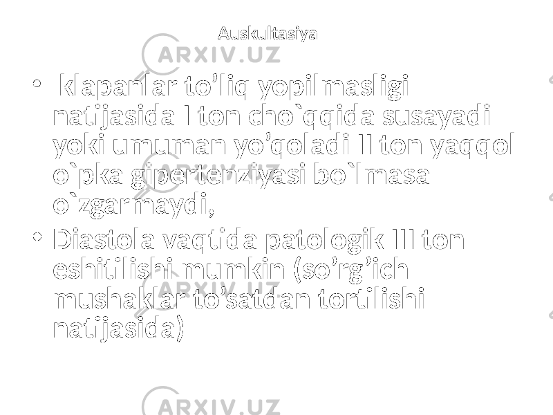 Auskultasiya • klapanlar to’liq yopilmasligi natijasida I ton cho`qqida susayadi yoki umuman yo’qoladi II ton yaqqol o`pka gipertenziyasi bo`lmasa o`zgarmaydi, • Diastola vaqtida patologik III ton eshitilishi mumkin (so’rg’ich mushaklar to’satdan tortilishi natijasida) 