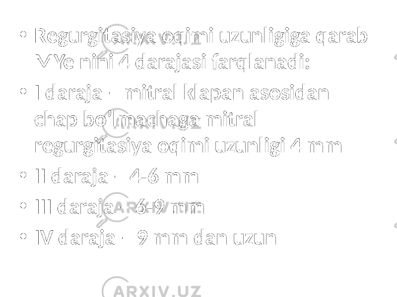 • Regurgitasiya oqimi uzunligiga qarab MYe nini 4 darajasi farqlanadi: • I daraja – mitral klapan asosidan chap bo’lmachaga mitral regurgitasiya oqimi uzunligi 4 mm • II daraja – 4-6 mm • III daraja – 6-9 mm • IV daraja – 9 mm dan uzun 