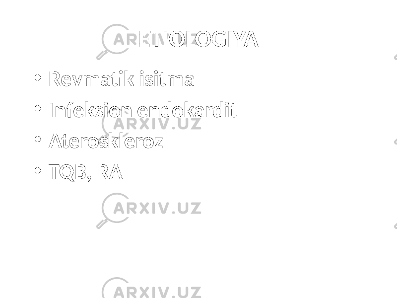 ETIOLOGIYA • Revmatik isitma • Infeksion endokardit • Ateroskleroz • TQB, RA 