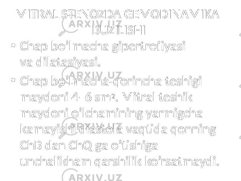 MITRAL STENOZDA GEMODINAMIKA BUZILISHI • Chap bo’lmаchа gipеrtrоfiyasi vа dilаtаsiyasi. • Chap bo’lmаchа-qоrinchа tеshigi mаydоni 4–6 sm 2 . Mitrаl tеshik mаydоni o’lchаmining yarmigchа kаmаyishi diаstоlа vаqtidа qоnning ChB dаn ChQ gа o’tishigа unchаlikhаm qаrshilik ko’rsаtmаydi. 