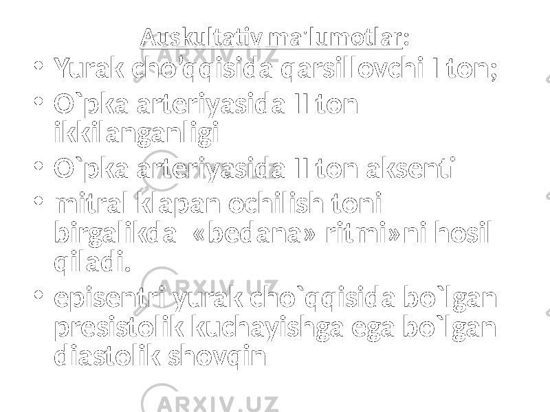 Auskultativ ma&#39;lumotlar : • Yurak cho’qqisida qarsillovchi I ton; • O`pka arteriyasida II ton ikkilanganligi • O`pka arteriyasida II ton aksenti • mitral klapan ochilish toni birgalikda «bedana» ritmi»ni hosil qiladi. • episentri yurak cho`qqisida bo`lgan presistolik kuchayishga ega bo`lgan diastolik shovqin 