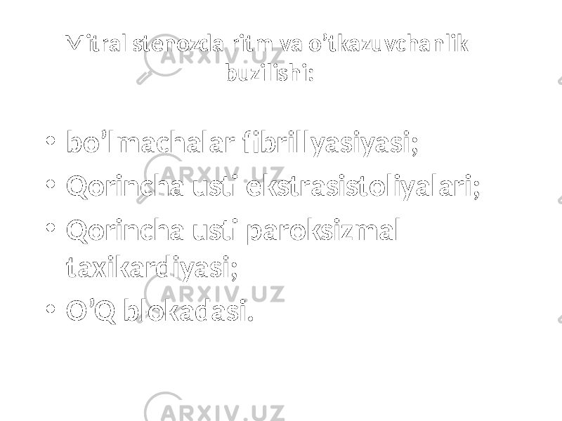 Mitrаl stеnоzdа ritm vа o’tkаzuvchаnlik buzilishi: • bo’lmаchаlаr fibrillyasiyasi; • Qоrinchа usti ekstrаsistоliyalаri; • Qоrinchа usti pаrоksizmаl tахikаrdiyasi; • O’Q blоkаdаsi. 