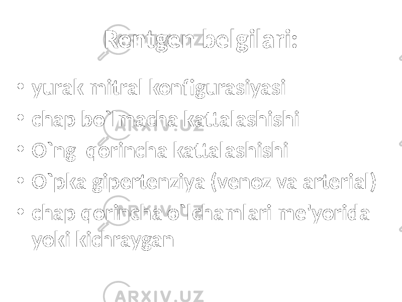 Rentgen belgilari: • yurak mitral konfigurasiyasi • chap bo`lmacha kattalashishi • O`ng qorincha kattalashishi • O`pka gipertenziya (venoz va arterial) • chap qorincha o`lchamlari me&#39;yorida yoki kichraygan 