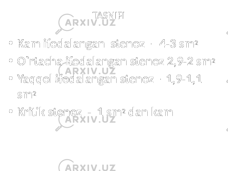 TASNIFI • Kam ifodalangan stenoz – 4-3 sm 2 • O`rtacha ifodalangan stenoz 2,9-2 sm 2 • Yaqqol ifodalangan stenoz –1,9-1,1 sm 2 • Kritik stenoz - 1 sm 2 dan kam 