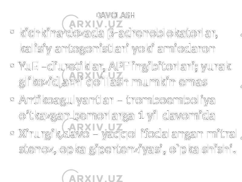 DAVOLASH • kichkina dozada β-adrenoblokatorlar, kalisiy antogonistlari yoki amiodaron • YuE –diuretiklar, APF ingibitorlari; yurak glikozidlarni qo`llash mumkin emas • Antikoagulyantlar – tromboemboliya o’tkazgan bemorlarga 1 yil davomida • Xirurgik davo – yaqqol ifodalangan mitral stenoz, opka gipertenziyasi, o`pka shishi. 