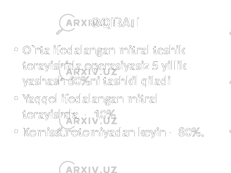 OQIBATI • O`rta ifodalangan mitral teshik torayishida operasiyasiz 5 yillik yashash 60%ni tashkil qiladi • Yaqqol ifodalangan mitral torayishda – 10% • Komissurotomiyadan keyin – 80%. 