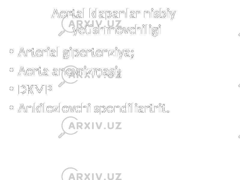 Aortal klapanlar nisbiy yetishmovchiligi • Arterial gipertenziya; • Aorta anevrizmasi ; • DKMP • Ankilozlovchi spondiliartrit. 