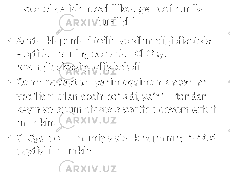 Aortal yetishmovchilikda gemodinamika buzilishi • Aorta klapanlari to’liq yopilmasligi diastola vaqtida qonning aortadan ChQ ga regurgitasiyasiga olib keladi • Qonning qaytishi yarim oysimon klapanlar yopilishi bilan sodir bo’ladi, ya’ni II tondan keyin va butun diastola vaqtida davom etishi mumkin. • ChQga qon umumiy sistolik hajmining 5-50% qaytishi mumkin 