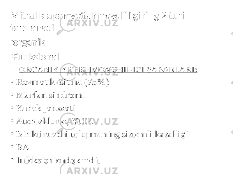 Mitral klapan yetishmovchiligining 2 turi farqlanadi • organik • Funksional ORGANIK YETISHMOVCHILIGI SABABLARI: • Revmatik isitma (75%) • Marfan sindromi • Yurak jaroxati • Ateroskleroz, YuIK • Biriktiruvchi to`qimaning sistemli kasalligi • RA • Infeksion endokardit 