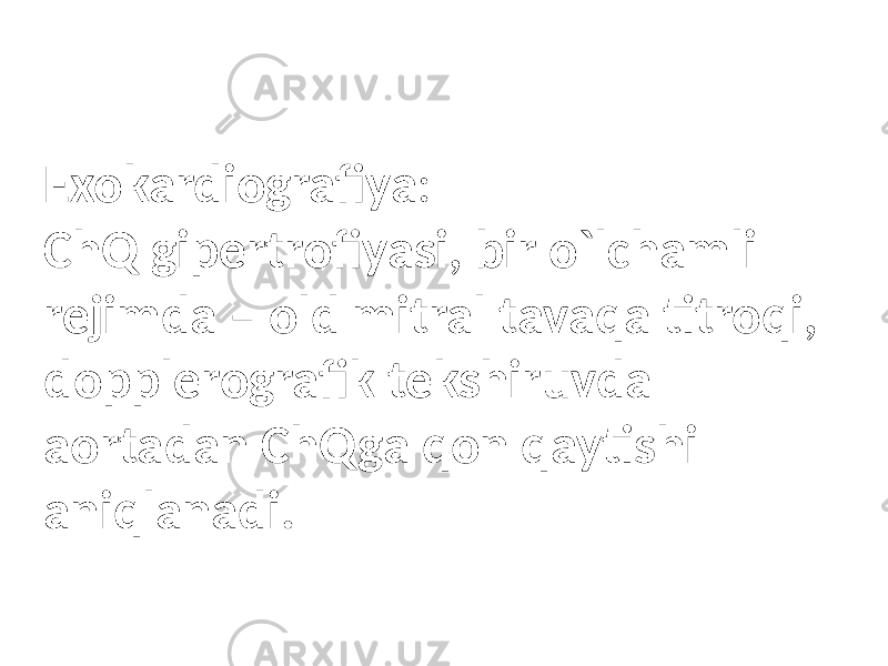 Exokardiografiya : ChQ gipertrofiyasi, bir o`lchamli rejimda – old mitral tavaqa titroqi, dopplerografik tekshiruvda aortadan ChQga qon qaytishi aniqlanadi. 