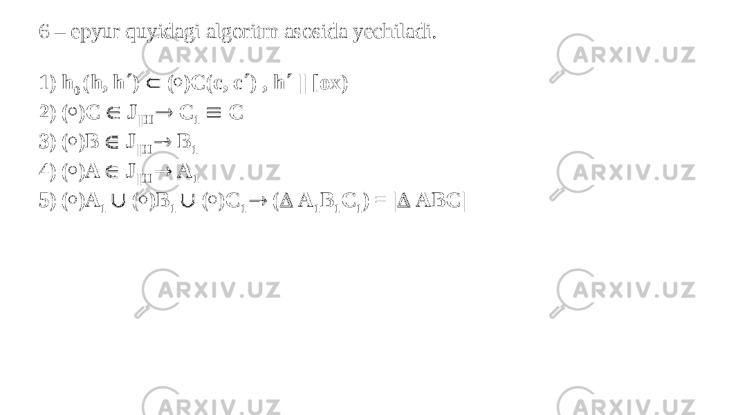 6 – epyur quyidagi algoritm asosida yechiladi.   1) h 0 (h, h  )  (  )C(c, c  ) , h  || [ox) 2) (  )C  J ||H  C 1  C 3) (  )B  J ||H  B 1 4) (  )A  J ||H  A 1 5) (  )A 1  (  )B 1  (  )C 1  (  A 1 B 1 C 1 ) = |  ABC|   