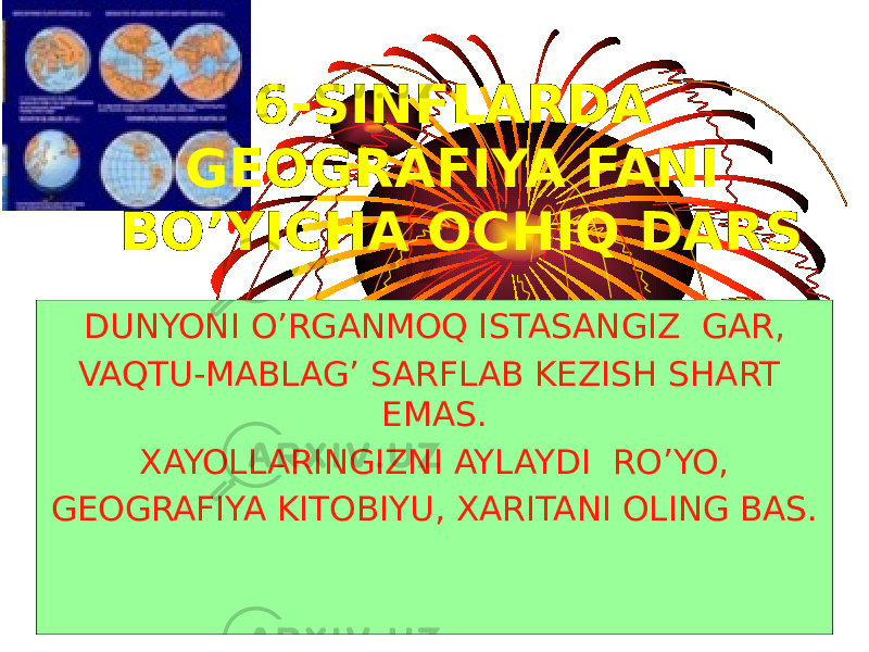 DUNYONI O’RGANMOQ ISTASANGIZ GAR, VAQTU-MABLAG’ SARFLAB KEZISH SHART EMAS. XAYOLLARINGIZNI AYLAYDI RO’YO, GEOGRAFIYA KITOBIYU, XARITANI OLING BAS. 6-SINFLARDA GEOGRAFIYA FANI BO’YICHA OCHIQ DARS 